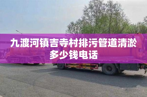 九渡河镇吉寺村排污管道清淤多少钱电话