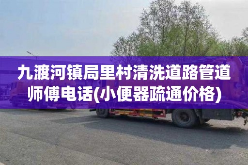 九渡河镇局里村清洗道路管道师傅电话(小便器疏通价格)
