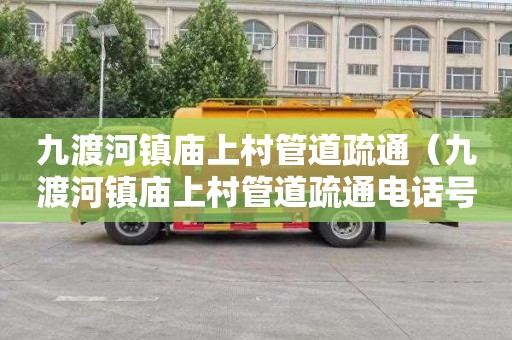九渡河镇庙上村管道疏通（九渡河镇庙上村管道疏通电话号码）