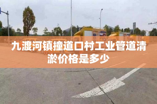 九渡河镇撞道口村工业管道清淤价格是多少