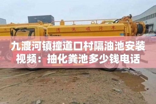 九渡河镇撞道口村隔油池安装视频：抽化粪池多少钱电话