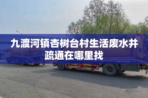 九渡河镇杏树台村生活废水井疏通在哪里找