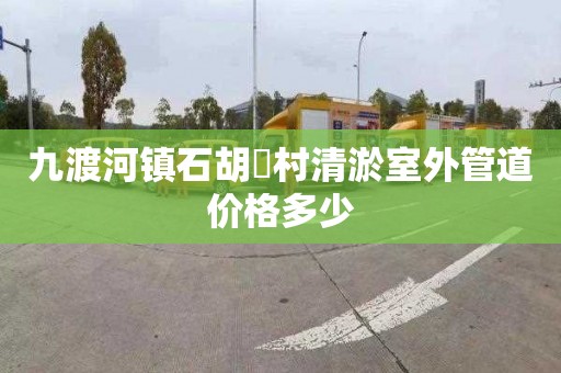 九渡河镇石胡硲村清淤室外管道价格多少
