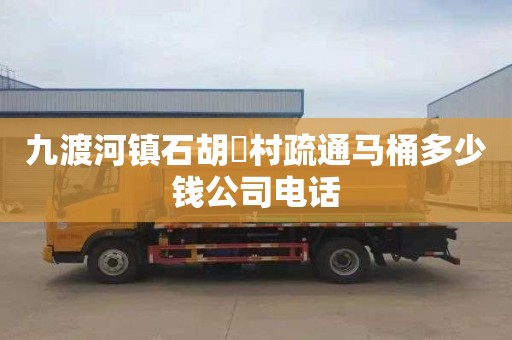 九渡河镇石胡硲村疏通马桶多少钱公司电话
