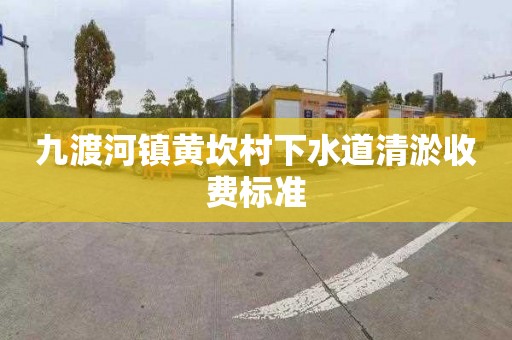 九渡河镇黄坎村下水道清淤收费标准