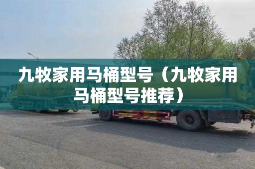 九牧家用马桶型号（九牧家用马桶型号推荐）