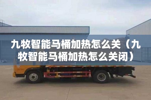 九牧智能马桶加热怎么关（九牧智能马桶加热怎么关闭）