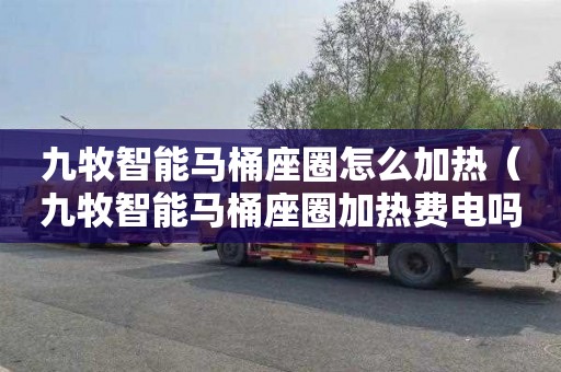 九牧智能马桶座圈怎么加热（九牧智能马桶座圈加热费电吗）