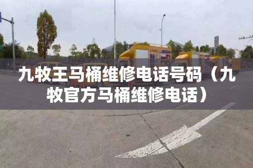 九牧王马桶维修电话号码（九牧官方马桶维修电话）
