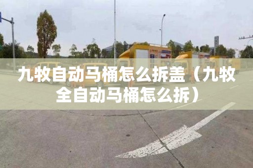 九牧自动马桶怎么拆盖（九牧全自动马桶怎么拆）