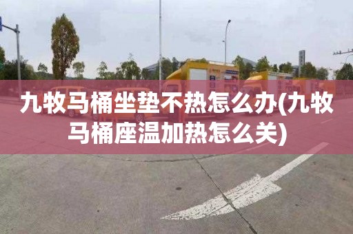 九牧马桶坐垫不热怎么办(九牧马桶座温加热怎么关)