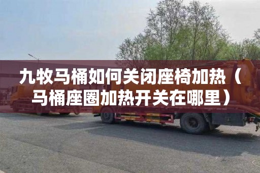 九牧马桶如何关闭座椅加热（马桶座圈加热开关在哪里）