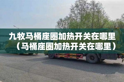 九牧马桶座圈加热开关在哪里（马桶座圈加热开关在哪里）
