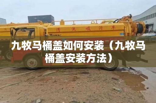 九牧马桶盖如何安装（九牧马桶盖安装方法）