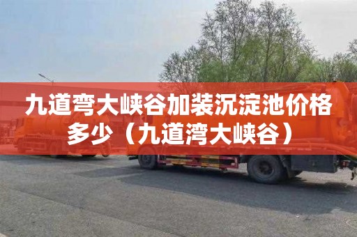 九道弯大峡谷加装沉淀池价格多少（九道湾大峡谷）