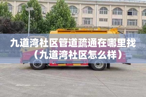 九道湾社区管道疏通在哪里找（九道湾社区怎么样）