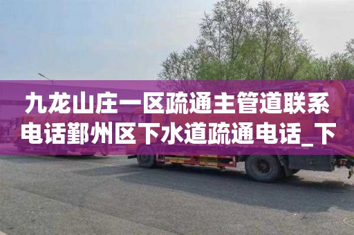 九龙山庄一区疏通主管道联系电话鄞州区下水道疏通电话_下水道堵塞怎么办？