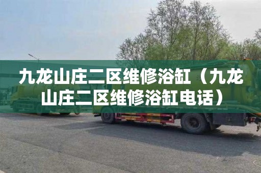 九龙山庄二区维修浴缸（九龙山庄二区维修浴缸电话）