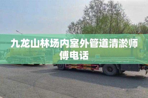 九龙山林场内室外管道清淤师傅电话