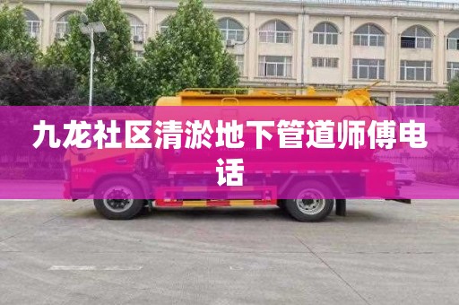 九龙社区清淤地下管道师傅电话