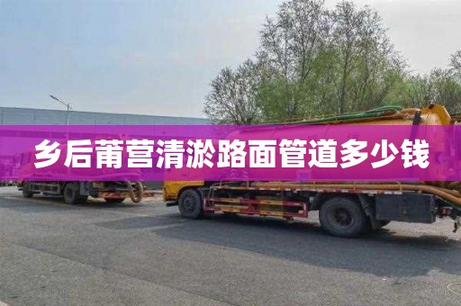 乡后莆营清淤路面管道多少钱