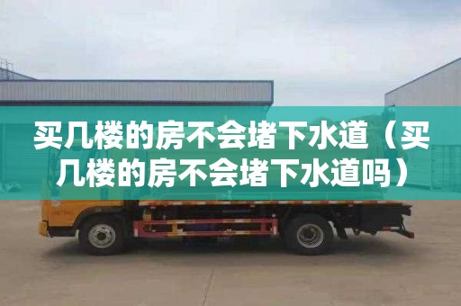 买几楼的房不会堵下水道（买几楼的房不会堵下水道吗）