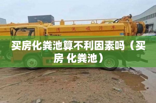 买房化粪池算不利因素吗（买房 化粪池）