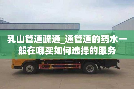乳山管道疏通_通管道的药水一般在哪买如何选择的服务