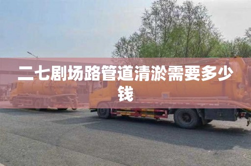 二七剧场路管道清淤需要多少钱