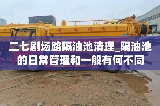 二七剧场路隔油池清理_隔油池的日常管理和一般有何不同