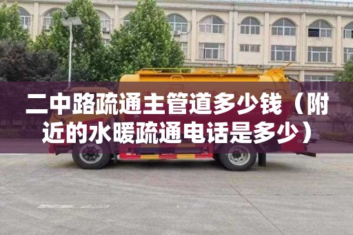 二中路疏通主管道多少钱（附近的水暖疏通电话是多少）