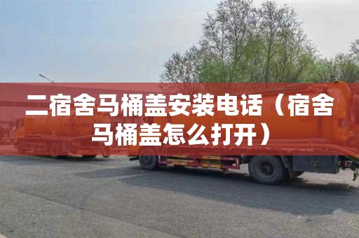 二宿舍马桶盖安装电话（宿舍马桶盖怎么打开）