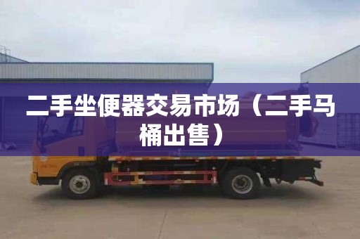 二手坐便器交易市场（二手马桶出售）