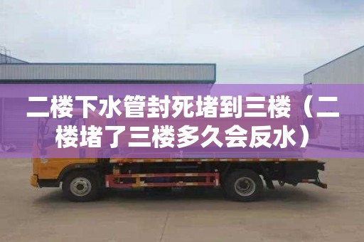 二楼下水管封死堵到三楼（二楼堵了三楼多久会反水）