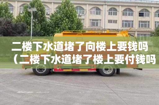 二楼下水道堵了向楼上要钱吗（二楼下水道堵了楼上要付钱吗?）
