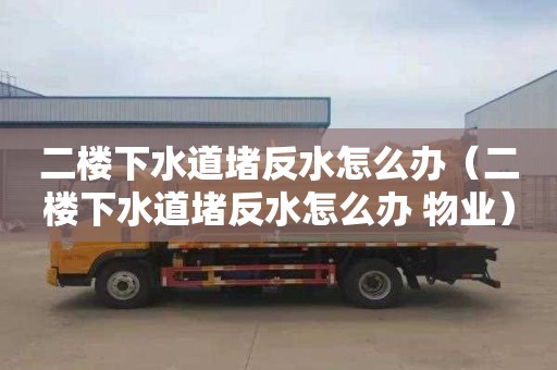 二楼下水道堵反水怎么办（二楼下水道堵反水怎么办 物业）