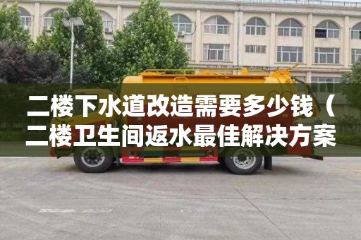 二楼下水道改造需要多少钱（二楼卫生间返水最佳解决方案）