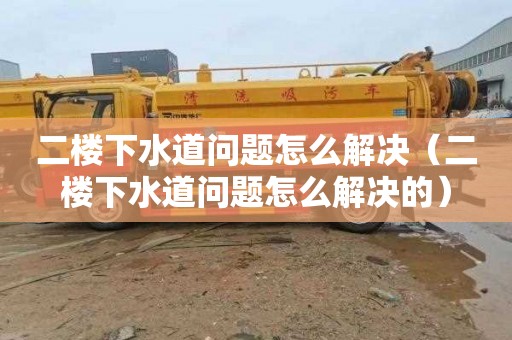 二楼下水道问题怎么解决（二楼下水道问题怎么解决的）