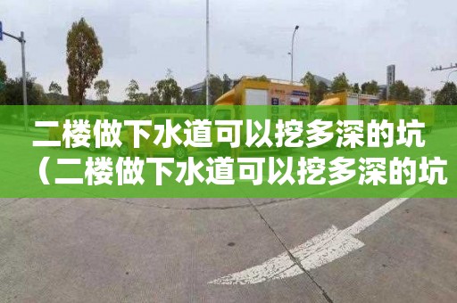 二楼做下水道可以挖多深的坑（二楼做下水道可以挖多深的坑呢）