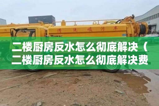 二楼厨房反水怎么彻底解决（二楼厨房反水怎么彻底解决费用怎么解决）