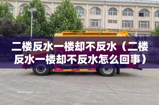 二楼反水一楼却不反水（二楼反水一楼却不反水怎么回事）