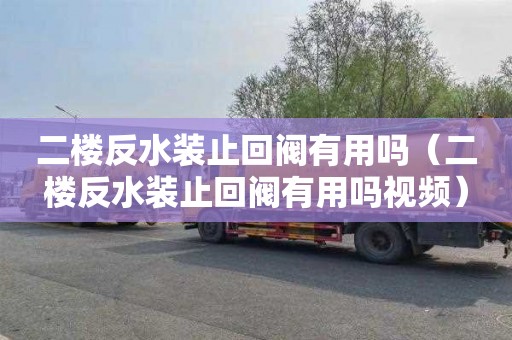 二楼反水装止回阀有用吗（二楼反水装止回阀有用吗视频）