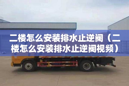 二楼怎么安装排水止逆阀（二楼怎么安装排水止逆阀视频）