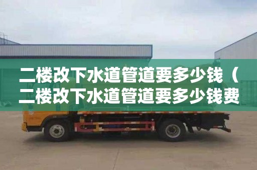 二楼改下水道管道要多少钱（二楼改下水道管道要多少钱费用）