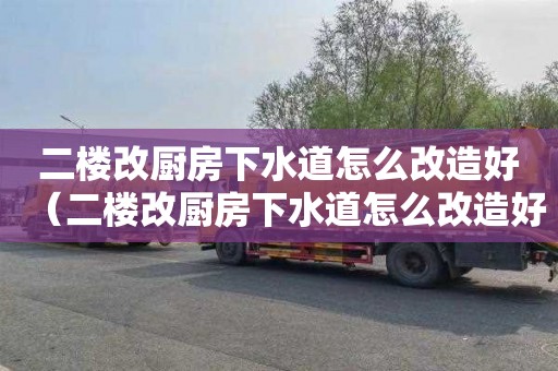 二楼改厨房下水道怎么改造好（二楼改厨房下水道怎么改造好看）