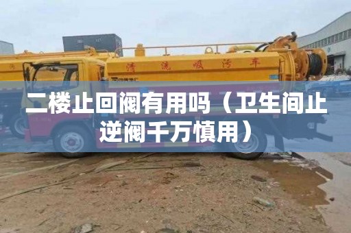 二楼止回阀有用吗（卫生间止逆阀千万慎用）