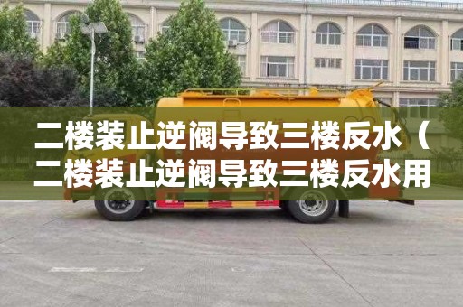 二楼装止逆阀导致三楼反水（二楼装止逆阀导致三楼反水用赔偿吗）