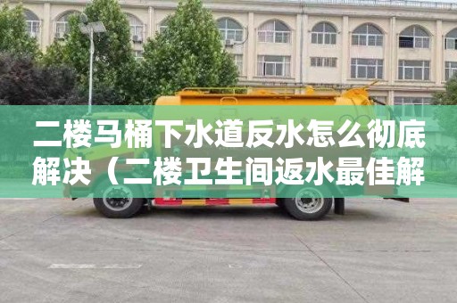 二楼马桶下水道反水怎么彻底解决（二楼卫生间返水最佳解决方案）