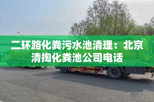 二环路化粪污水池清理：北京清掏化粪池公司电话