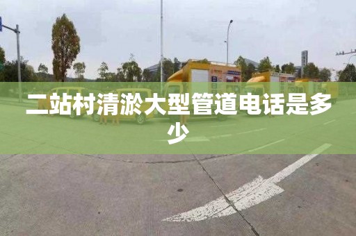 二站村清淤大型管道电话是多少